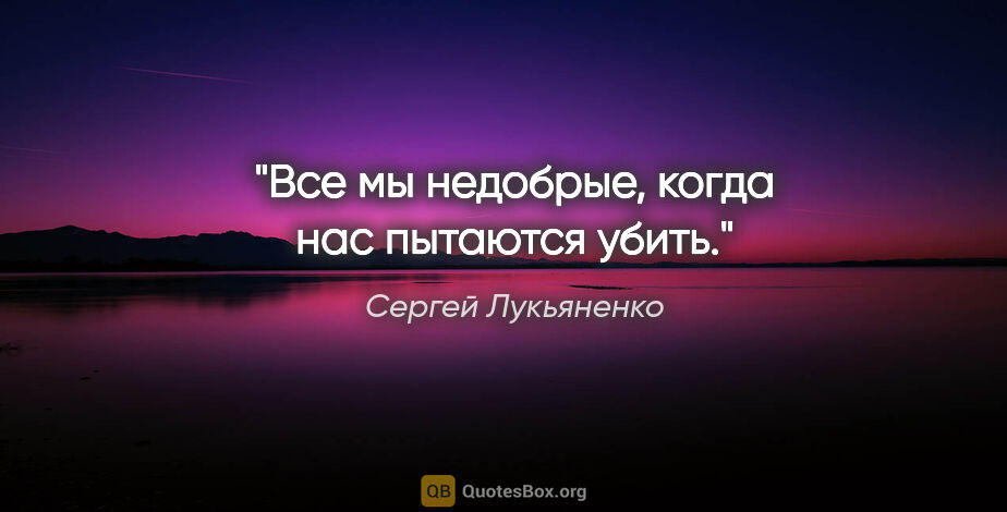 Сергей Лукьяненко цитата: "Все мы недобрые, когда нас пытаются убить."