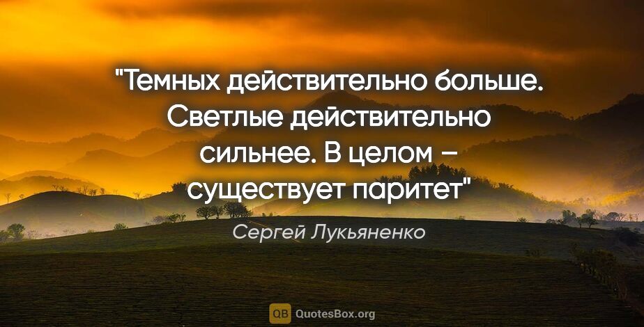 Сергей Лукьяненко цитата: "Темных действительно больше. Светлые действительно сильнее. В..."