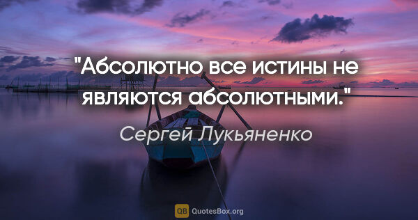 Сергей Лукьяненко цитата: "Абсолютно все истины не являются абсолютными."