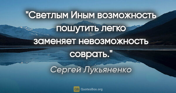 Сергей Лукьяненко цитата: "Светлым Иным возможность пошутить легко заменяет невозможность..."