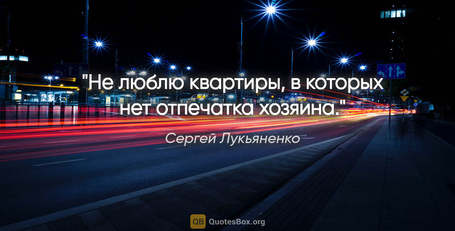 Сергей Лукьяненко цитата: "Не люблю квартиры, в которых нет отпечатка хозяина."