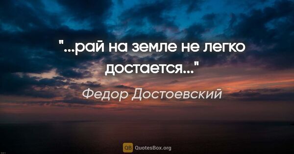 Федор Достоевский цитата: "...рай на земле не легко достается..."