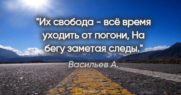 Васильев А. цитата: "Их свобода - всё время уходить от погони,

На бегу заметая следы."