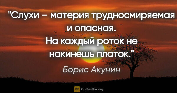 Борис Акунин цитата: "Слухи – материя трудносмиряемая и опасная. На каждый роток не..."