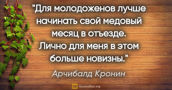 Арчибалд Кронин цитата: "Для молодоженов лучше начинать свой медовый месяц в отъезде...."