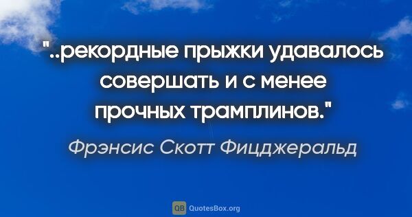 Фрэнсис Скотт Фицджеральд цитата: "рекордные прыжки удавалось совершать и с менее прочных..."