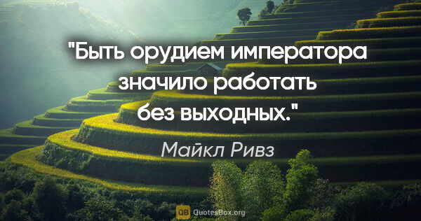 Майкл Ривз цитата: "Быть орудием императора значило работать без выходных."