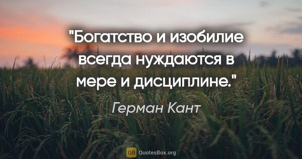 Герман Кант цитата: "Богатство и изобилие всегда нуждаются в мере и дисциплине."