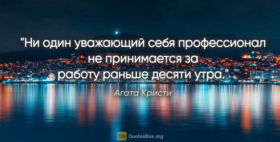 Агата Кристи цитата: ""Ни один уважающий себя профессионал не принимается за работу..."