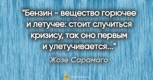 Жозе Сарамаго цитата: "Бензин - вещество горючее и летучее: стоит случиться кризису,..."