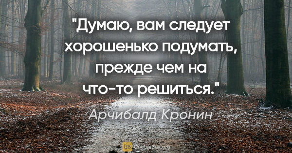 Арчибалд Кронин цитата: "Думаю, вам следует хорошенько подумать, прежде чем на что-то..."