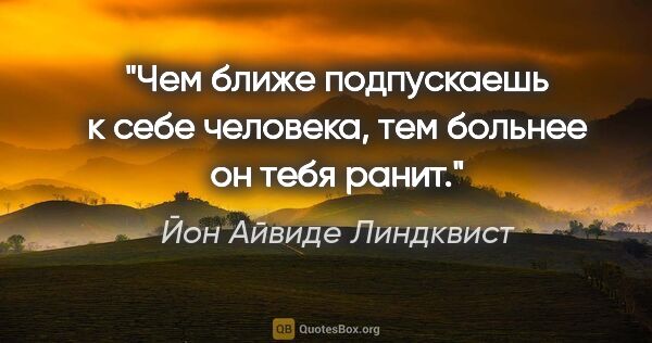 Йон Айвиде Линдквист цитата: "Чем ближе подпускаешь к себе человека, тем больнее он тебя ранит."