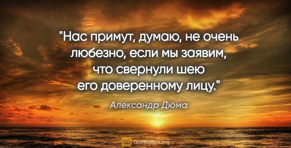 Александр Дюма цитата: "Нас примут, думаю, не очень любезно, если мы заявим, что..."