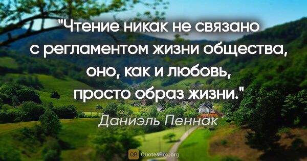 Даниэль Пеннак цитата: "Чтение никак не связано с регламентом жизни общества, оно, как..."