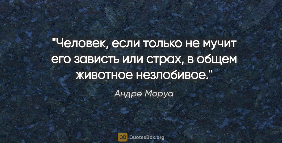 Андре Моруа цитата: "Человек, если только не мучит его зависть или страх, в общем..."