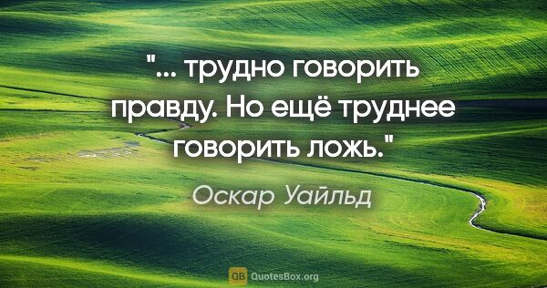 Оскар Уайльд цитата: "... трудно говорить правду. Но ещё труднее говорить ложь."