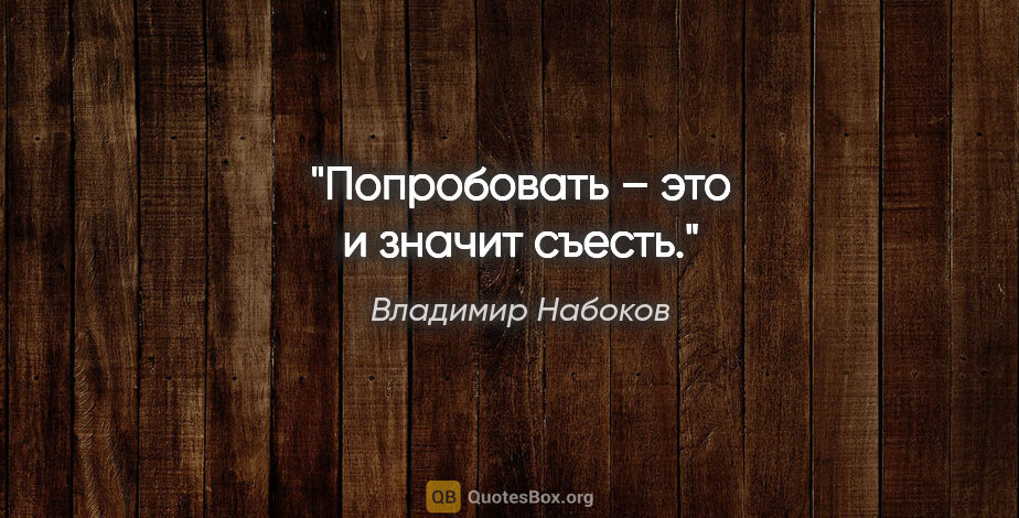 Владимир Набоков цитата: "«Попробовать» – это и значит съесть."