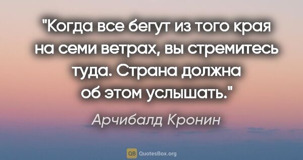 Арчибалд Кронин цитата: "Когда все бегут из того края на семи ветрах, вы стремитесь..."