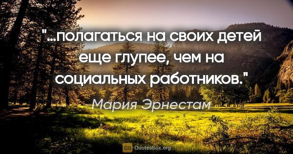 Мария Эрнестам цитата: "…полагаться на своих детей еще глупее, чем на социальных..."