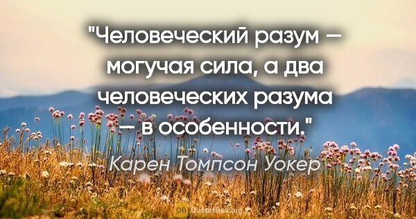 Карен Томпсон Уокер цитата: "Человеческий разум — могучая сила, а два человеческих разума —..."