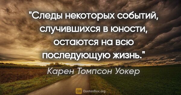 Карен Томпсон Уокер цитата: "Следы некоторых событий, случившихся в юности, остаются на всю..."