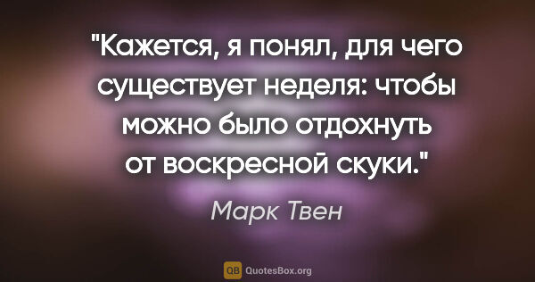 Марк Твен цитата: "Кажется, я понял, для чего существует неделя: чтобы можно было..."