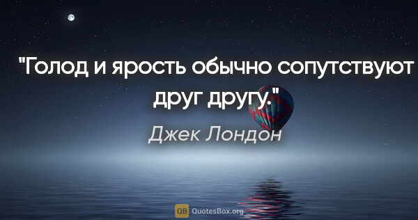 Джек Лондон цитата: "Голод и ярость обычно сопутствуют друг другу."