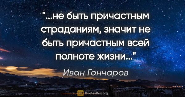 Иван Гончаров цитата: "не быть причастным страданиям, значит не быть причастным всей..."