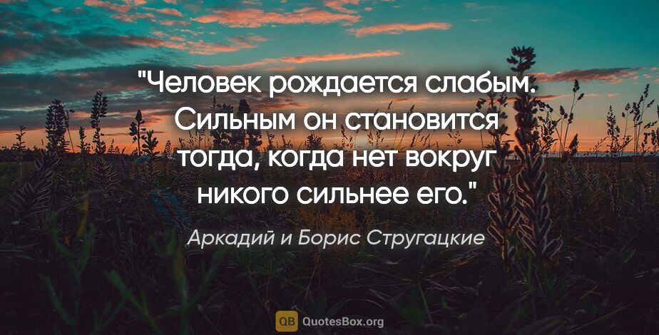 Аркадий и Борис Стругацкие цитата: "Человек рождается слабым. Сильным он становится тогда, когда..."