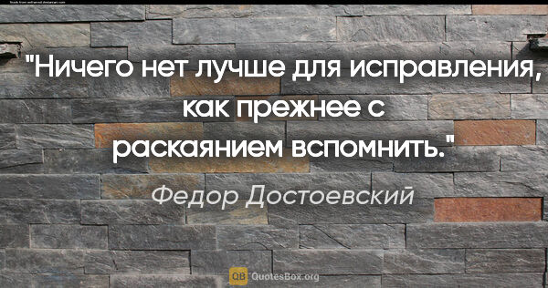 Федор Достоевский цитата: "Ничего нет лучше для исправления, как прежнее с раскаянием..."