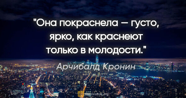 Арчибалд Кронин цитата: "Она покраснела — густо, ярко, как краснеют только в молодости."