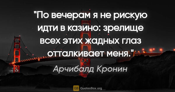 Арчибалд Кронин цитата: "По вечерам я не рискую идти в казино: зрелище всех этих жадных..."