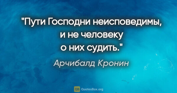 Арчибалд Кронин цитата: "Пути Господни неисповедимы, и не человеку о них судить."