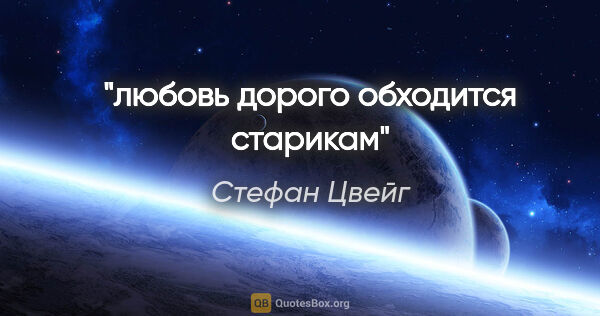 Стефан Цвейг цитата: ""любовь дорого обходится старикам""