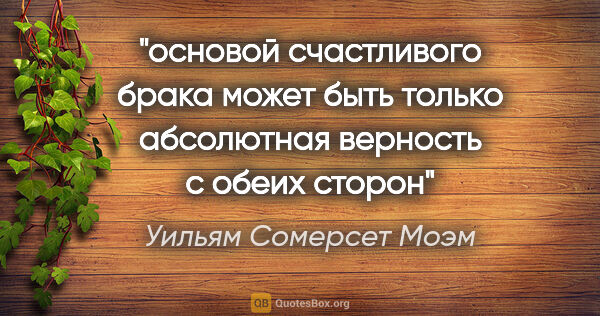 Уильям Сомерсет Моэм цитата: ""основой счастливого брака может быть только абсолютная..."