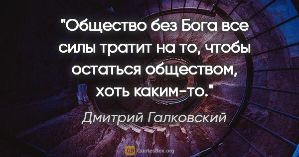 Дмитрий Галковский цитата: "Общество без Бога все силы тратит на то, чтобы остаться..."