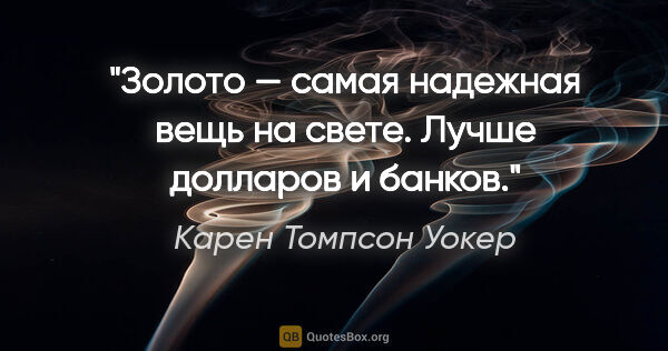 Карен Томпсон Уокер цитата: "Золото — самая надежная вещь на свете. Лучше долларов и банков."