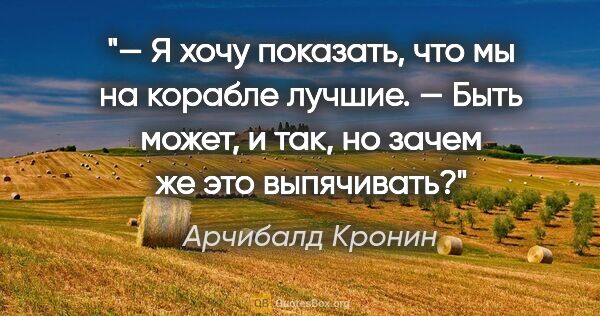 Арчибалд Кронин цитата: "— Я хочу показать, что мы на корабле лучшие.

— Быть может, и..."