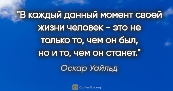 Оскар Уайльд цитата: "В каждый данный момент своей жизни человек - это не только то,..."