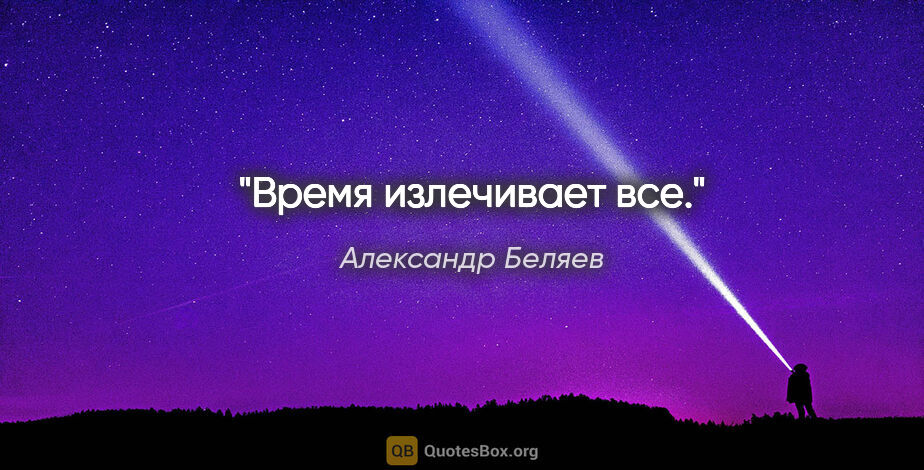 Александр Беляев цитата: "Время излечивает все."