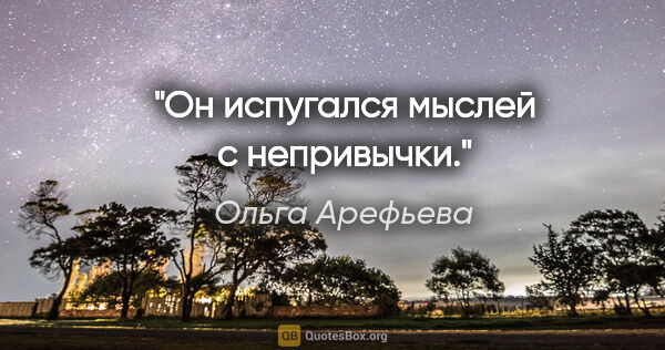 Ольга Арефьева цитата: "Он испугался мыслей с непривычки."