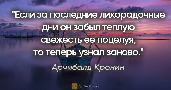 Арчибалд Кронин цитата: "Если за последние лихорадочные дни он забыл теплую свежесть ее..."