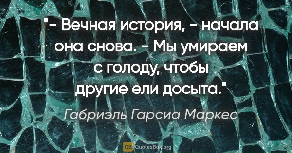 Габриэль Гарсиа Маркес цитата: "- Вечная история, - начала она снова. - Мы умираем с голоду,..."