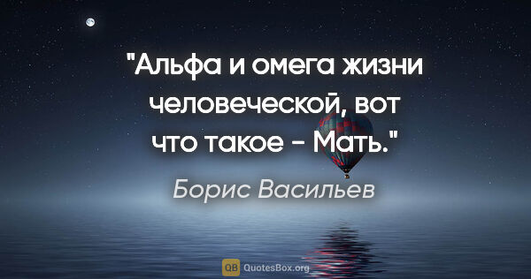Борис Васильев цитата: "Альфа и омега жизни человеческой, вот что такое - Мать."