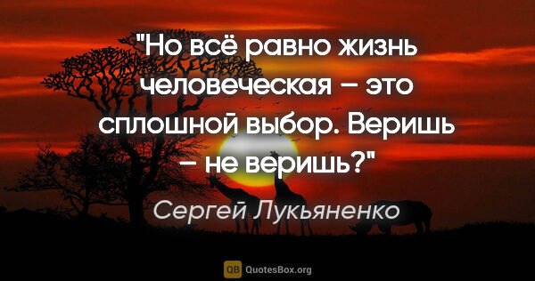 Сергей Лукьяненко цитата: "Но всё равно жизнь человеческая – это сплошной выбор. «Веришь..."