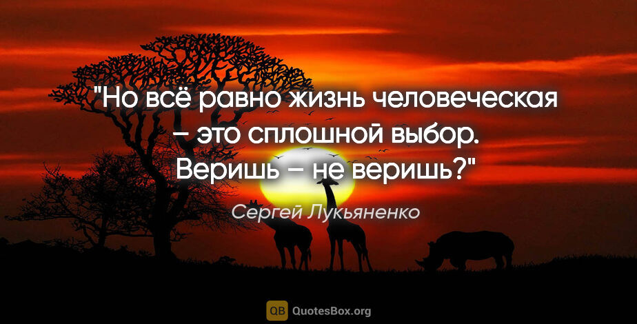 Сергей Лукьяненко цитата: "Но всё равно жизнь человеческая – это сплошной выбор. «Веришь..."