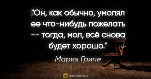 Мария Грипе цитата: "Он, как обычно, умолял ее что-нибудь пожелать -- тогда, мол,..."