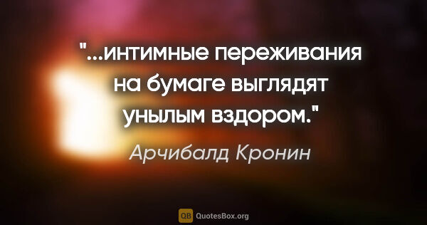 Арчибалд Кронин цитата: "...интимные переживания на бумаге выглядят унылым вздором."