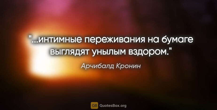 Арчибалд Кронин цитата: "...интимные переживания на бумаге выглядят унылым вздором."