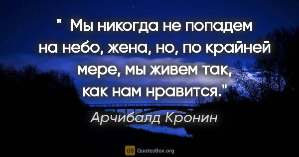 Арчибалд Кронин цитата: " Мы никогда не попадем на небо, жена, но, по крайней мере, мы..."